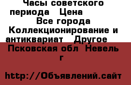 Часы советского периода › Цена ­ 3 999 - Все города Коллекционирование и антиквариат » Другое   . Псковская обл.,Невель г.